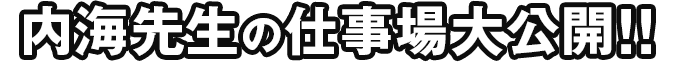 内海先生の仕事場大公開！！