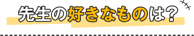 先生の好きなものは？