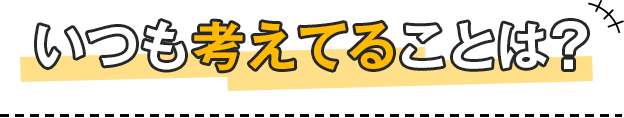 いつも考えてることは？