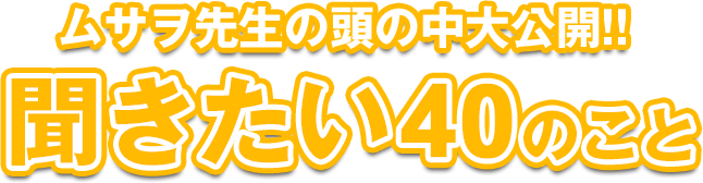 ムサヲ先生の頭の中大公開!!聞きたい40のこと