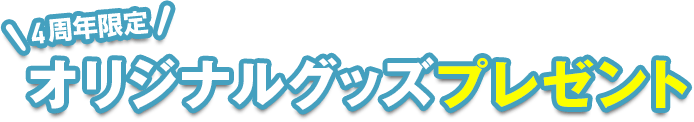 4周年限定オリジナルグッズプレゼント